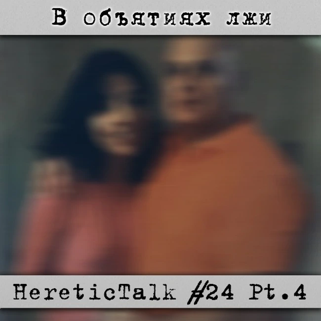 В объятиях лжи - HereticTalk #24.4