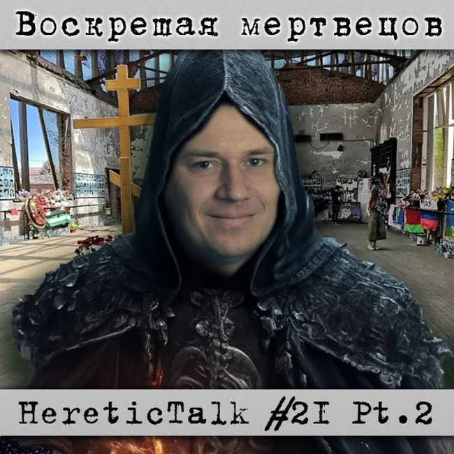 Воскрешая мертвецов | HereticTalk #21.2