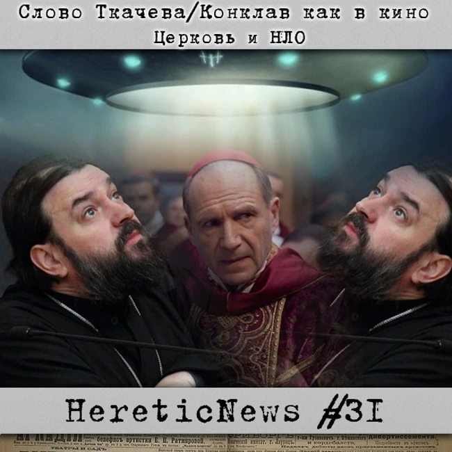 HereticNews | Слово Ткачева / Конклав как в кино / Церковь и НЛО