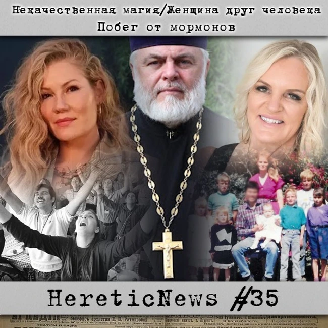 HereticNews | Некачественная магия / Женщина друг человека / Побег от мормонов