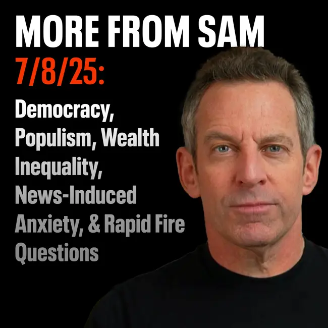 #423 — “More From Sam”: Democracy, Populism, Wealth Inequality, News-Induced Anxiety, & Rapid Fire Questions